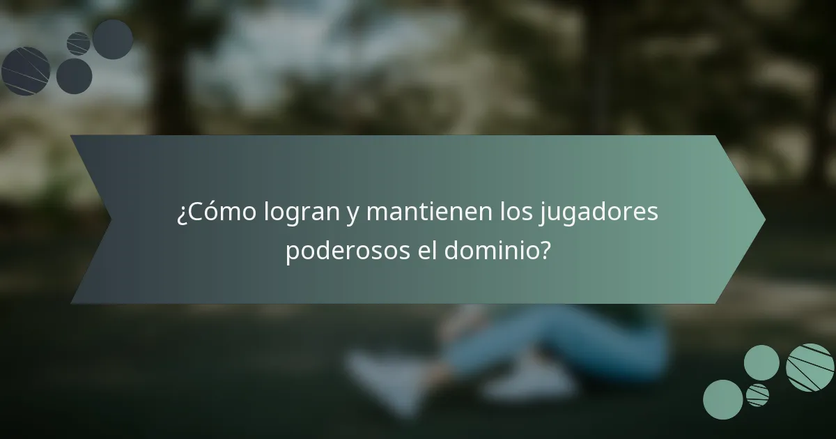 ¿Cómo logran y mantienen los jugadores poderosos el dominio?