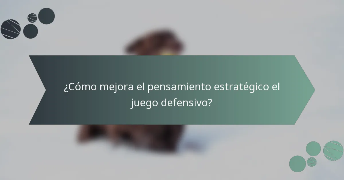 ¿Cómo mejora el pensamiento estratégico el juego defensivo?