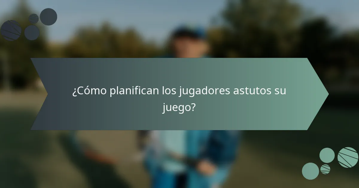 ¿Cómo planifican los jugadores astutos su juego?