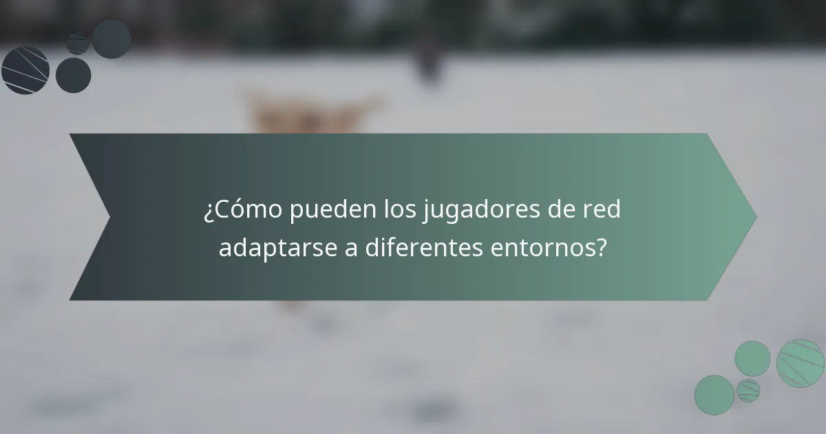¿Cómo pueden los jugadores de red adaptarse a diferentes entornos?