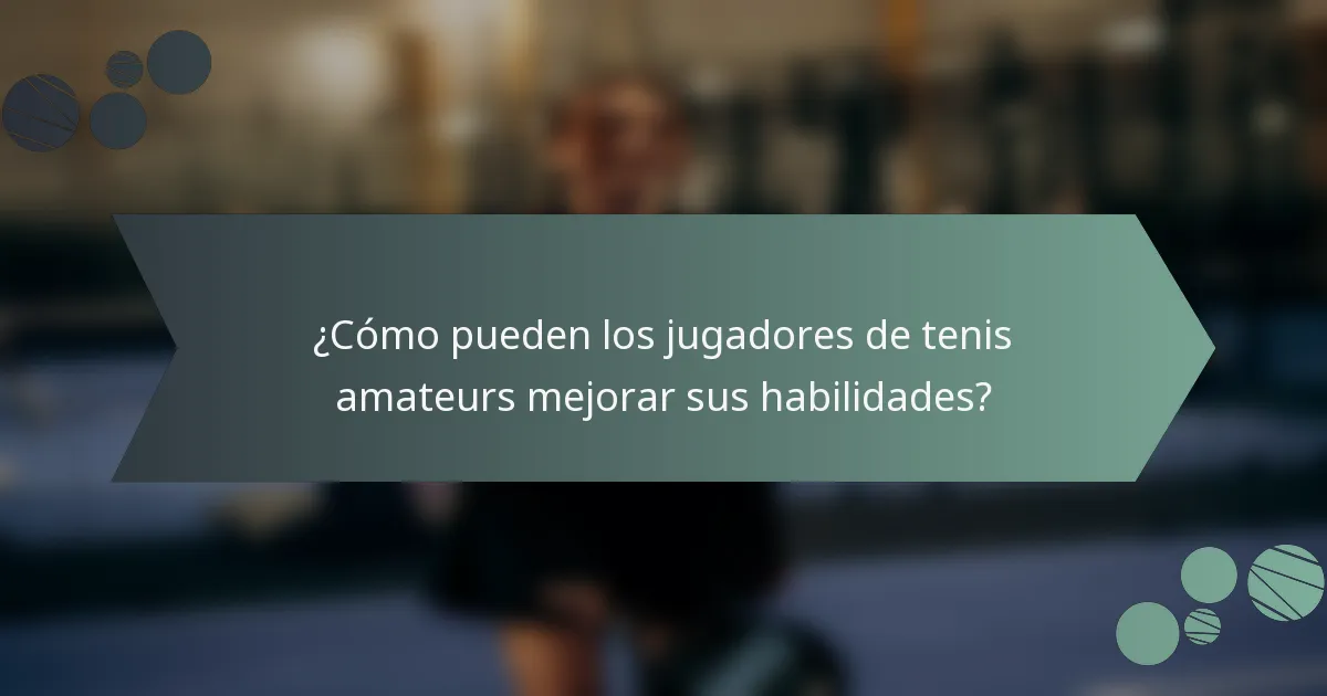 ¿Cómo pueden los jugadores de tenis amateurs mejorar sus habilidades?