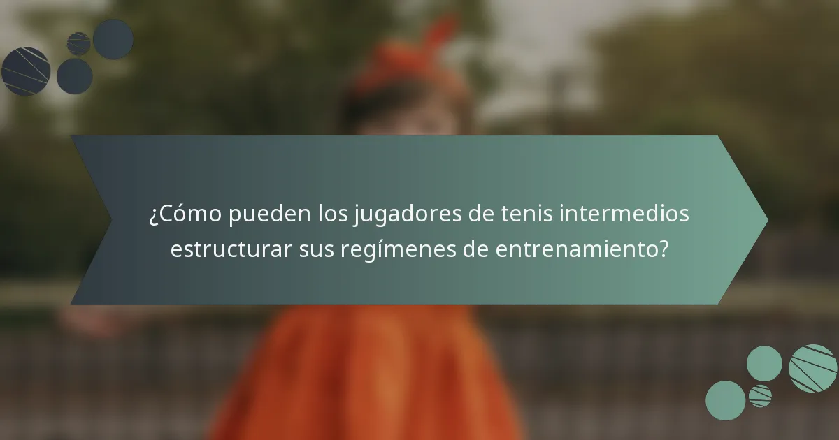¿Cómo pueden los jugadores de tenis intermedios estructurar sus regímenes de entrenamiento?