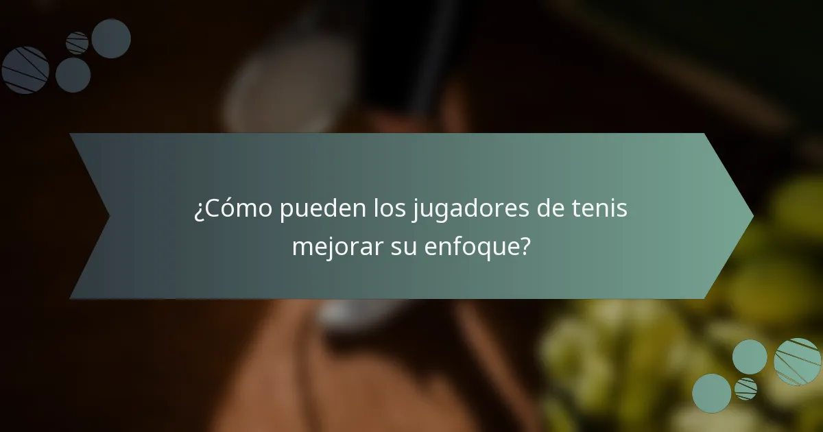 ¿Cómo pueden los jugadores de tenis mejorar su enfoque?
