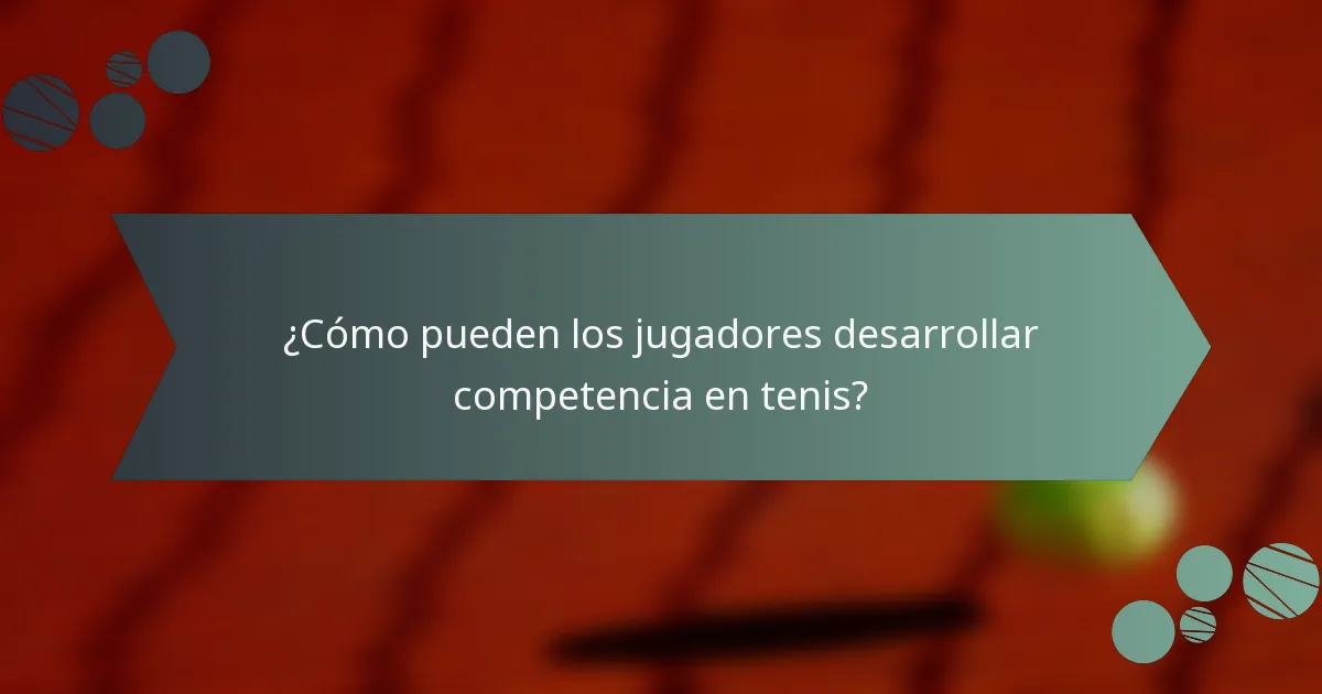 ¿Cómo pueden los jugadores desarrollar competencia en tenis?