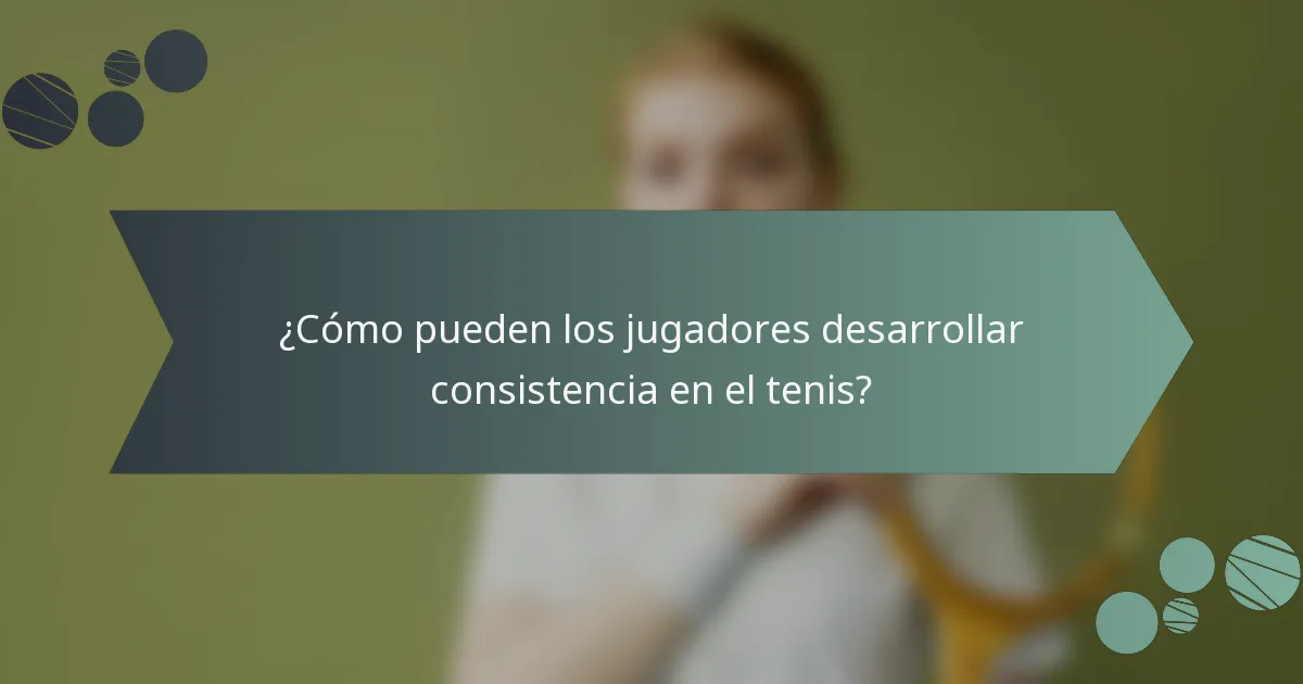 ¿Cómo pueden los jugadores desarrollar consistencia en el tenis?