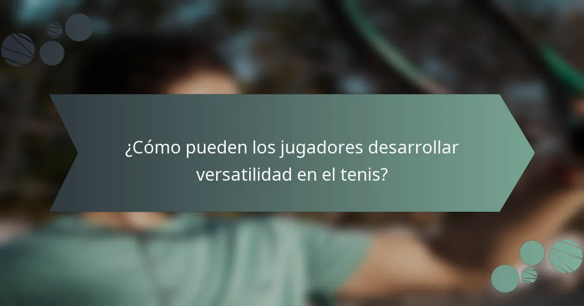 ¿Cómo pueden los jugadores desarrollar versatilidad en el tenis?