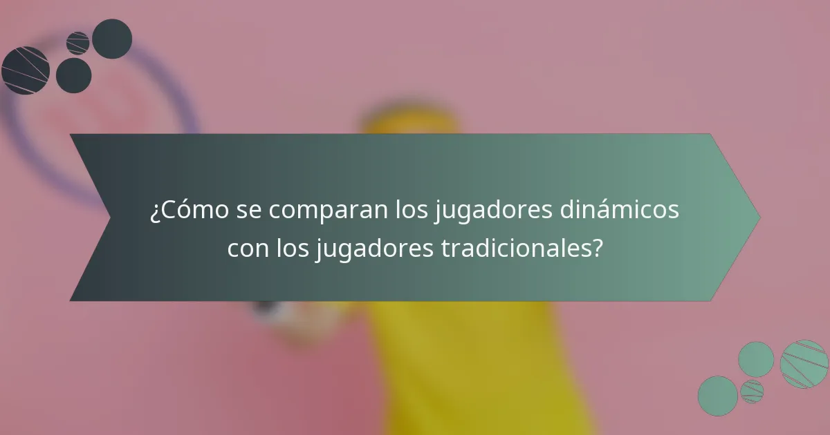¿Cómo se comparan los jugadores dinámicos con los jugadores tradicionales?
