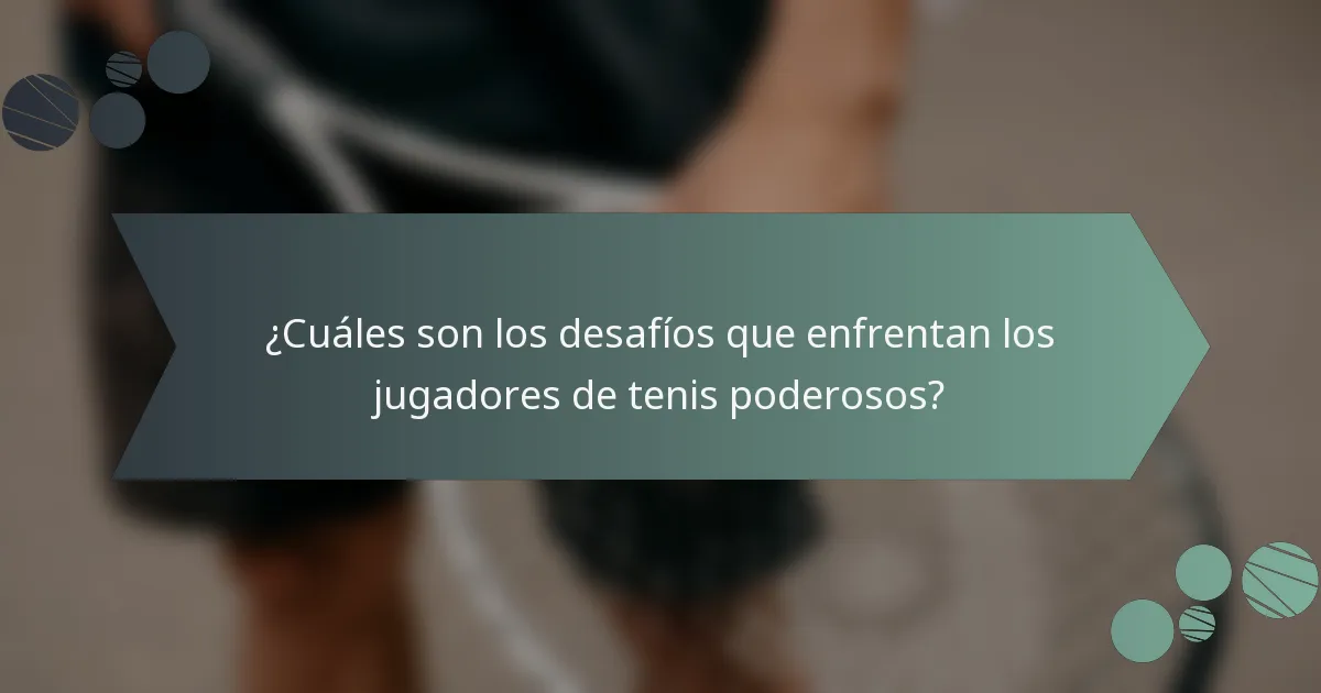 ¿Cuáles son los desafíos que enfrentan los jugadores de tenis poderosos?