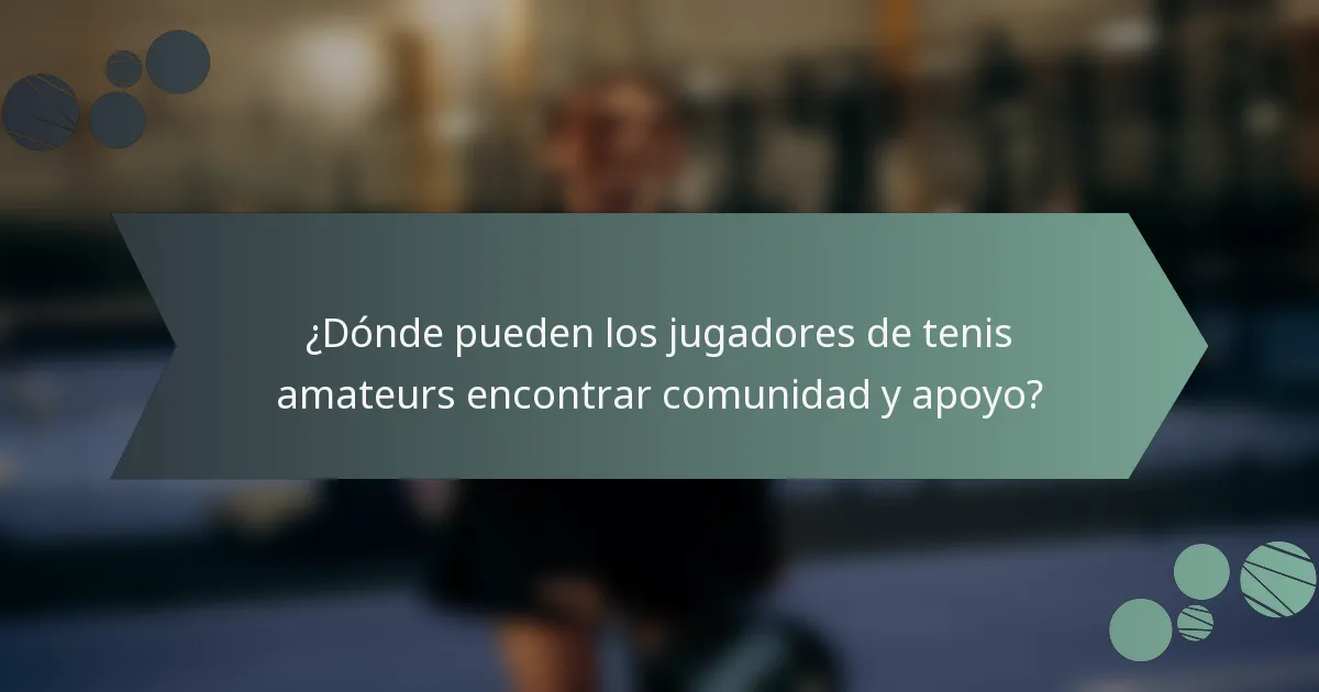 ¿Dónde pueden los jugadores de tenis amateurs encontrar comunidad y apoyo?