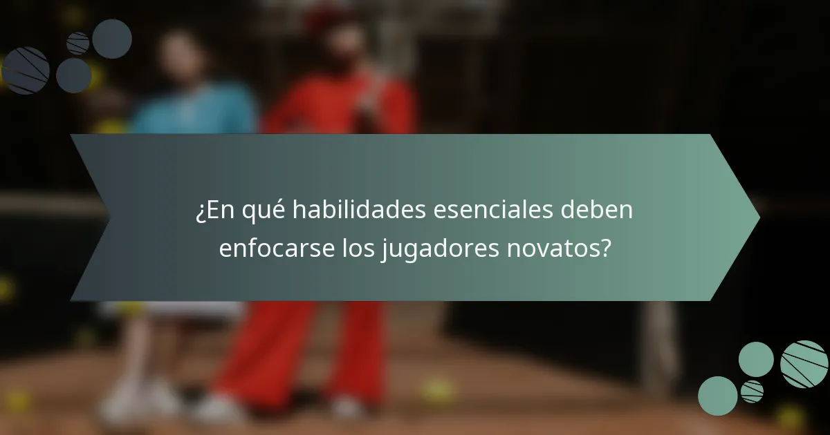 ¿En qué habilidades esenciales deben enfocarse los jugadores novatos?