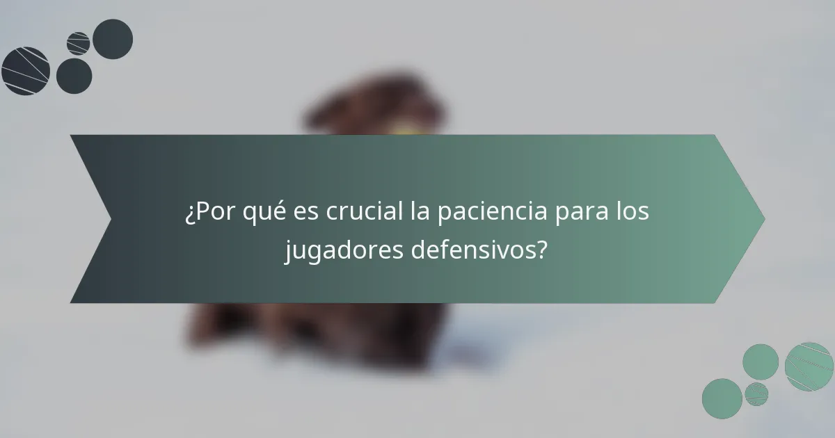 ¿Por qué es crucial la paciencia para los jugadores defensivos?