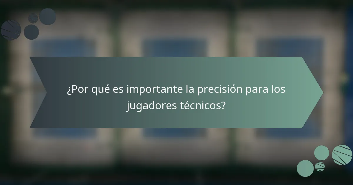 ¿Por qué es importante la precisión para los jugadores técnicos?