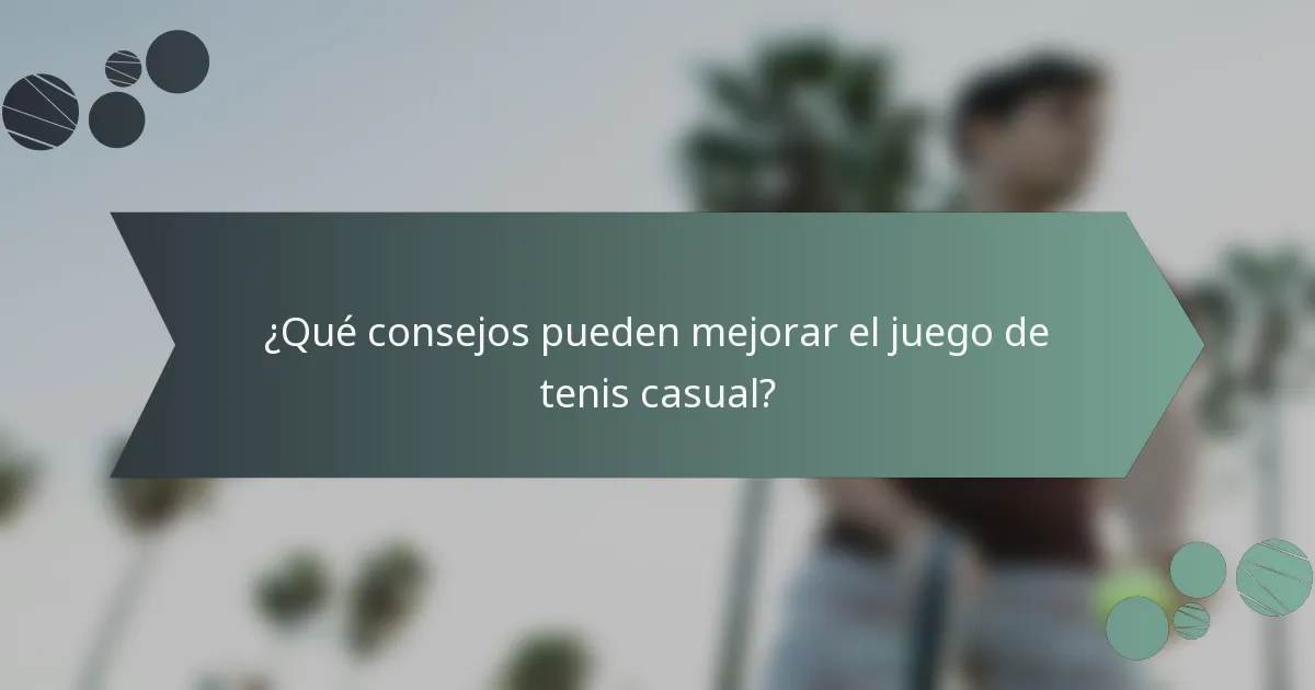 ¿Qué consejos pueden mejorar el juego de tenis casual?