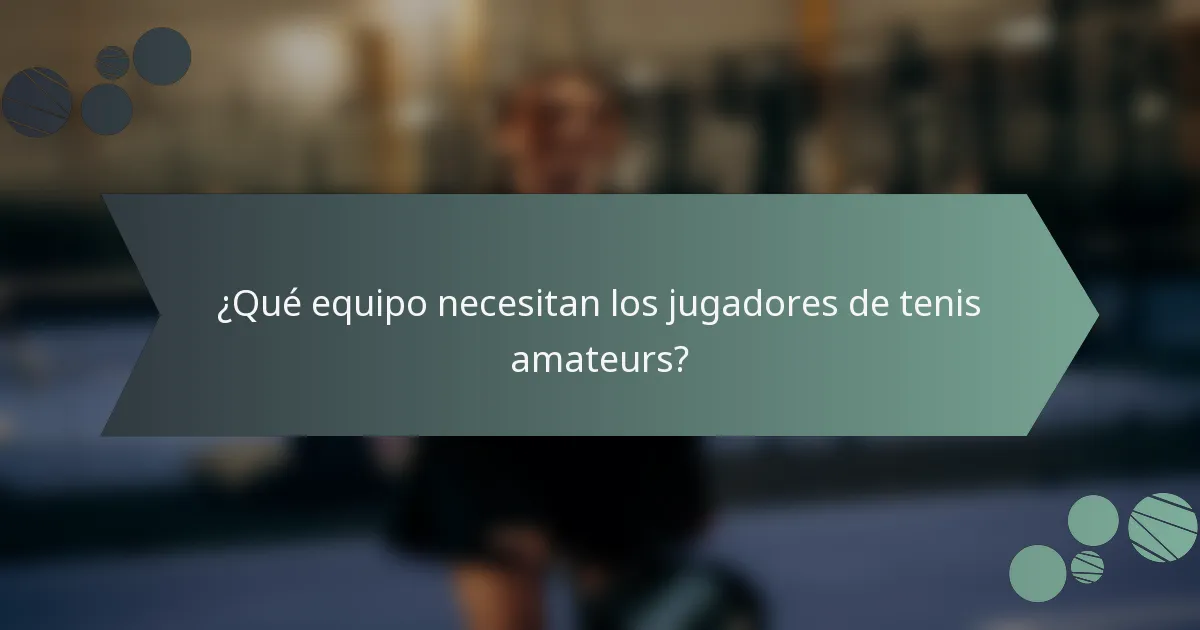 ¿Qué equipo necesitan los jugadores de tenis amateurs?