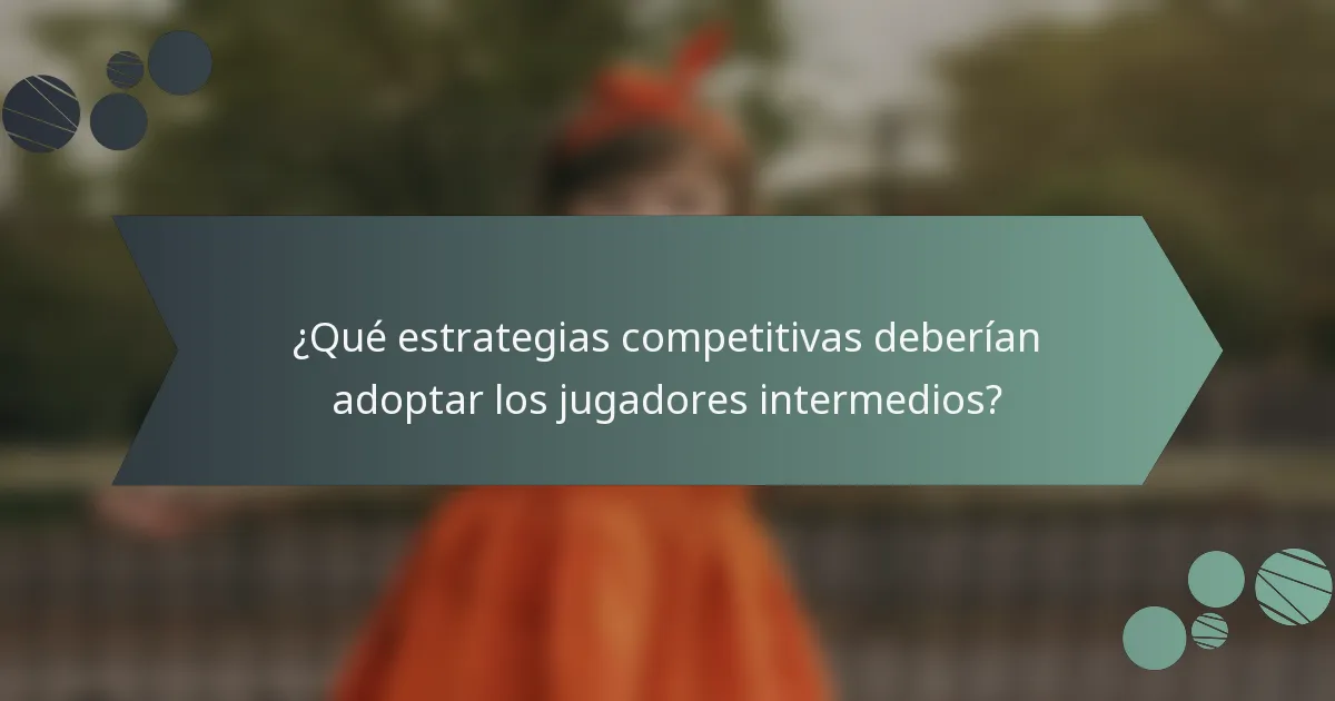 ¿Qué estrategias competitivas deberían adoptar los jugadores intermedios?