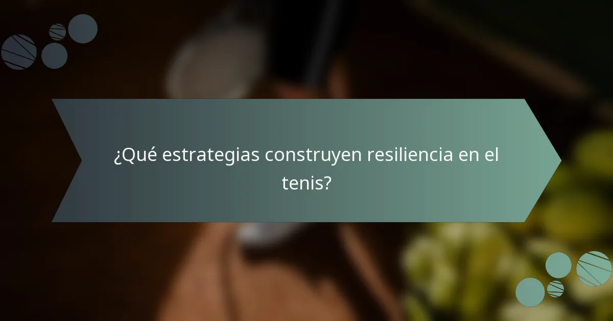 ¿Qué estrategias construyen resiliencia en el tenis?