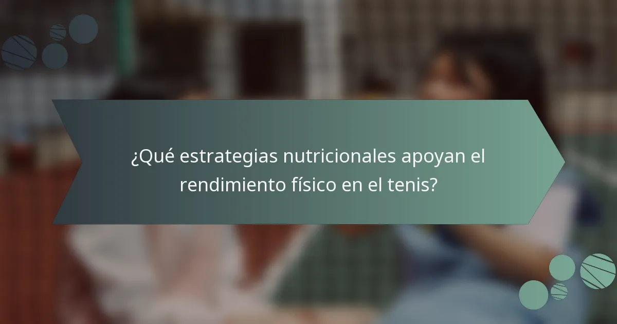 ¿Qué estrategias nutricionales apoyan el rendimiento físico en el tenis?