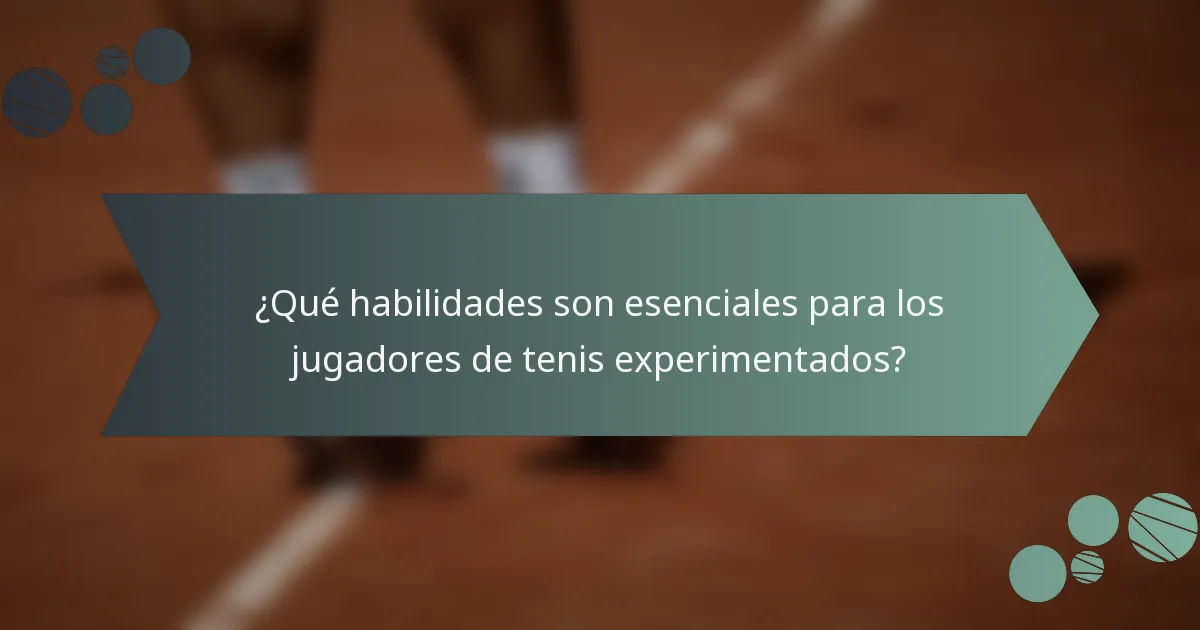 ¿Qué habilidades son esenciales para los jugadores de tenis experimentados?