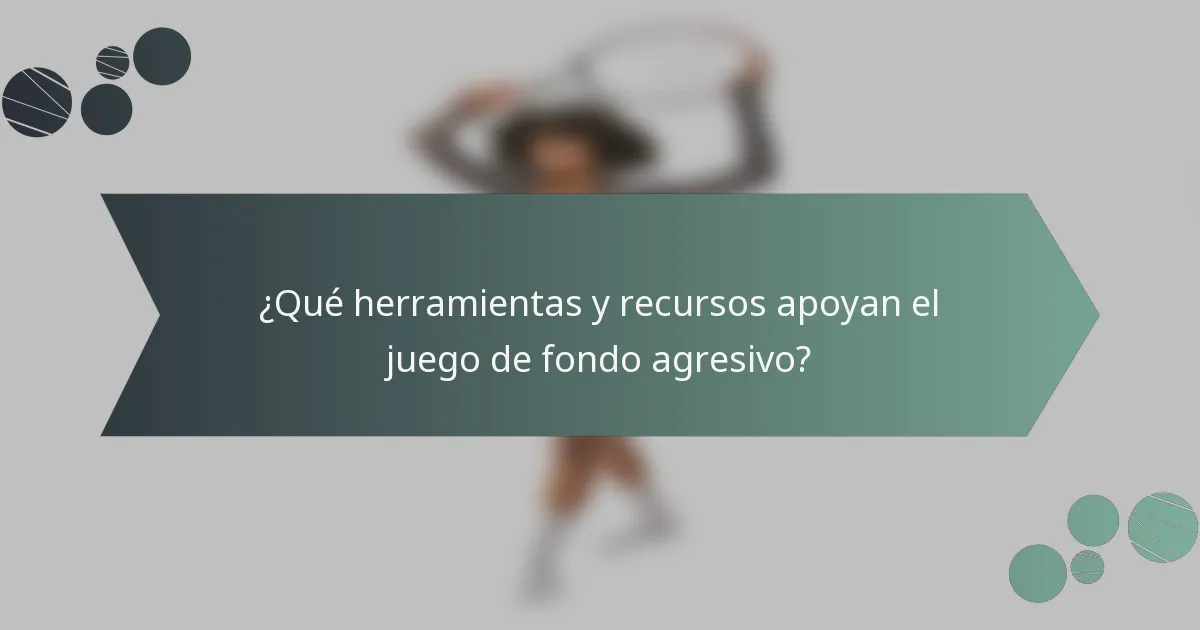 ¿Qué herramientas y recursos apoyan el juego de fondo agresivo?