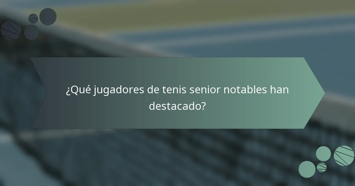 ¿Qué jugadores de tenis senior notables han destacado?