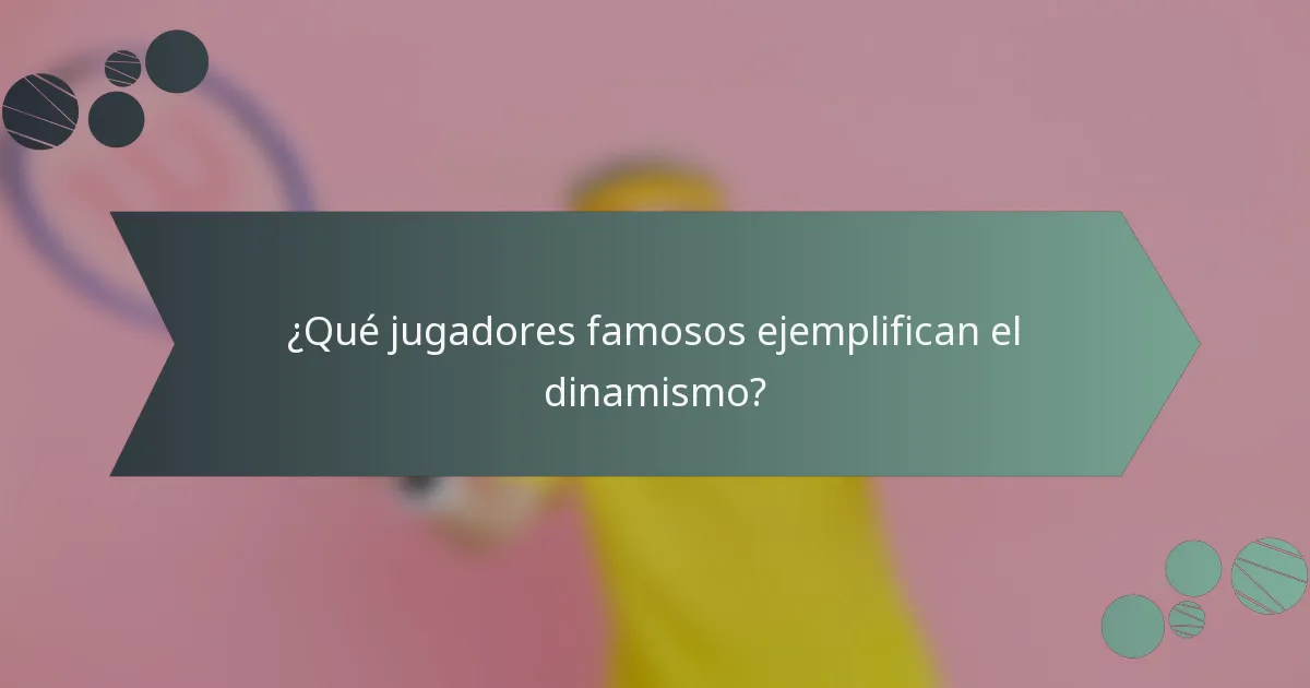 ¿Qué jugadores famosos ejemplifican el dinamismo?