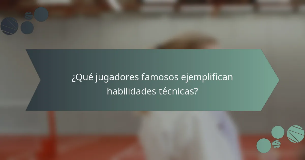 ¿Qué jugadores famosos ejemplifican habilidades técnicas?
