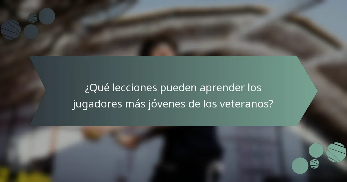 ¿Qué lecciones pueden aprender los jugadores más jóvenes de los veteranos?