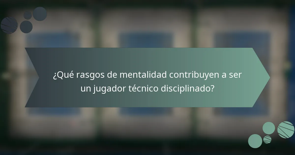 ¿Qué rasgos de mentalidad contribuyen a ser un jugador técnico disciplinado?