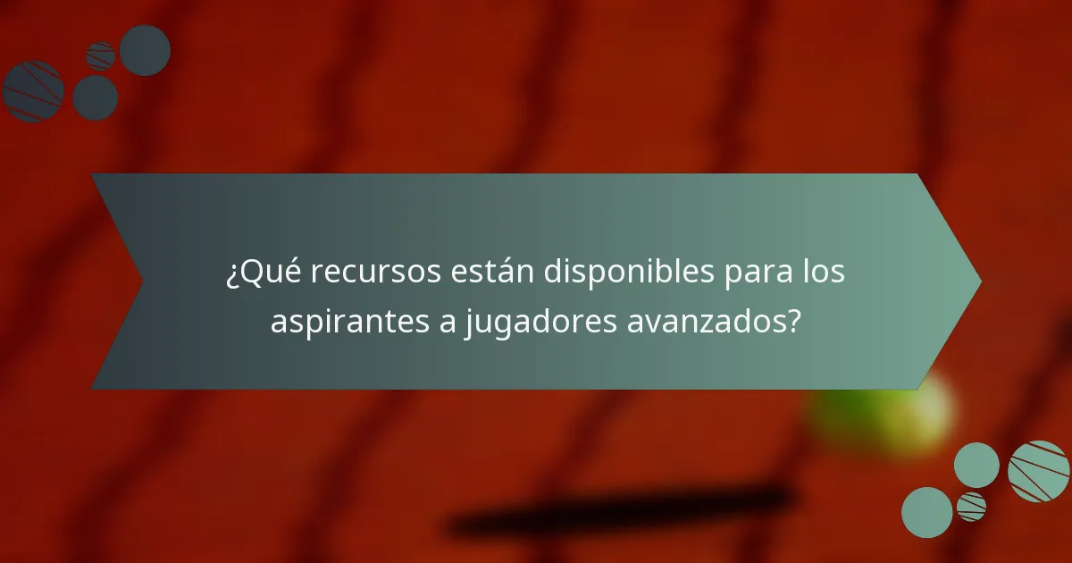 ¿Qué recursos están disponibles para los aspirantes a jugadores avanzados?