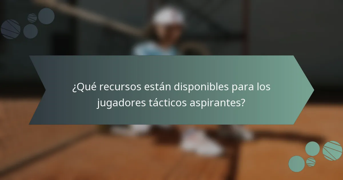 ¿Qué recursos están disponibles para los jugadores tácticos aspirantes?