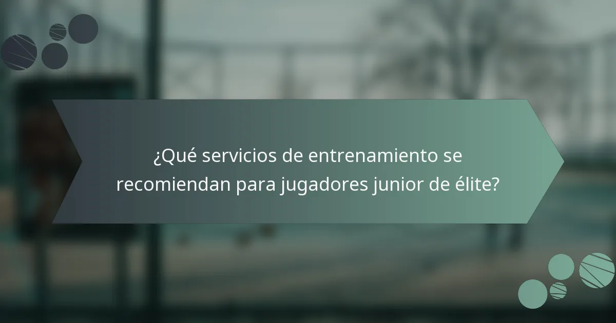 ¿Qué servicios de entrenamiento se recomiendan para jugadores junior de élite?
